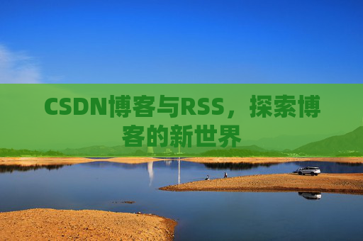 CSDN博客与RSS，探索博客的新世界