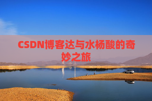 CSDN博客达与水杨酸的奇妙之旅